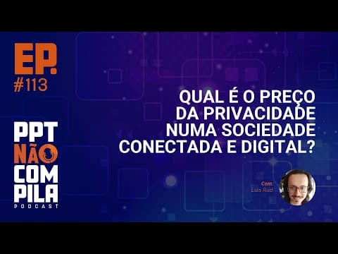 Qual é o preço da privacidade numa sociedade conectada e digital? | PPT Não Compila Podcast