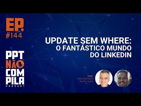 Update sem Where: O Fantástico Mundo do LinkedIn | PPT Não Compila Podcast