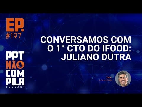 Conversamos com o 1º CTO do iFood: Juliano Dutra | PPT Não Compila Podcast