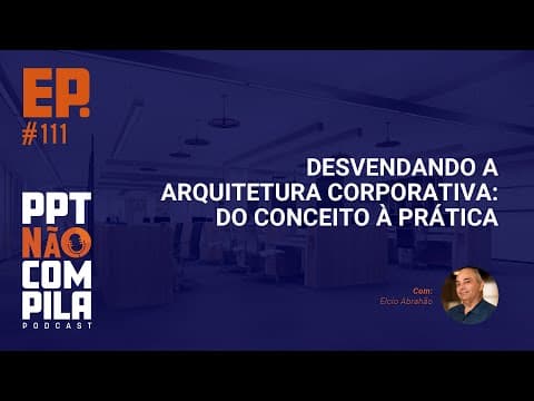 Desvendando Arquitetura Corporativa: da Teoria à Pratica | PPT Não Compila Podcast