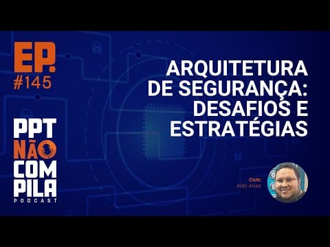 Arquitetura de Segurança: Desafios e estratégias | PPT Não Compila Podcast