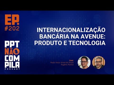 Internacionalização Bancária na Avenue: Produto e Tecnologia | PPT Não Compila Podcast